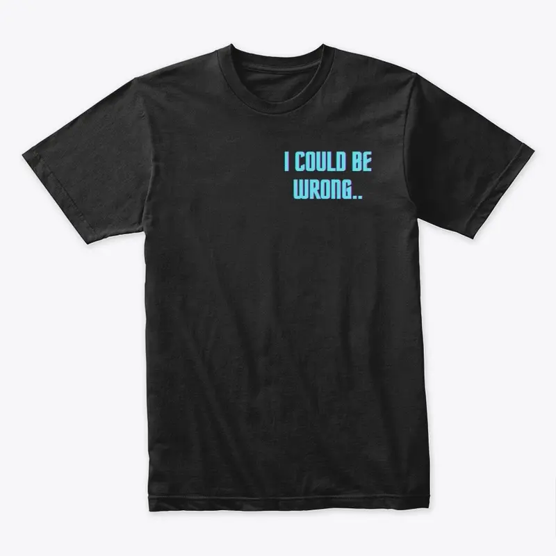 I COULD BE WRONG TEE